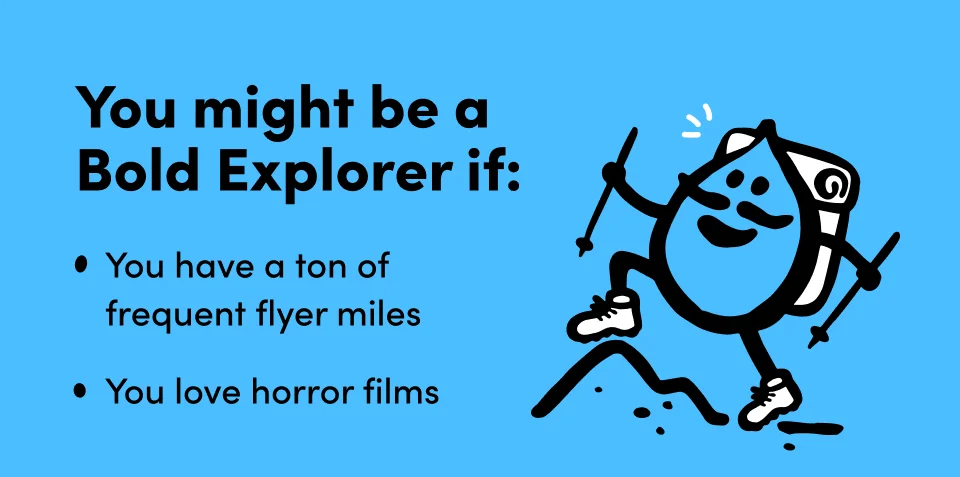 You might be a  Bold Explorer if: You have a ton of  frequent flyer miles You love horror films
