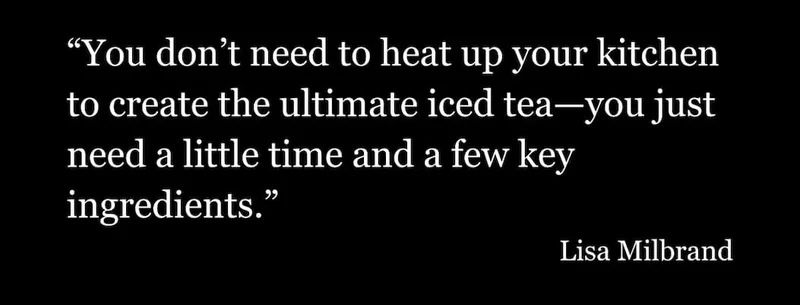 You don't need to heat up your kitchen to create the ultimate iced tea...