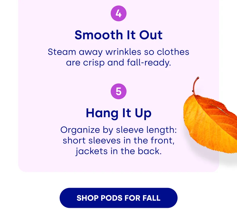 Smooth It Out Steam away wrinkles so clothes are crisp and fall-ready.  | 5 Hang It Up Organize by sleeve length: short sleeves in the front, jackets in the back. hop pods for fall[]