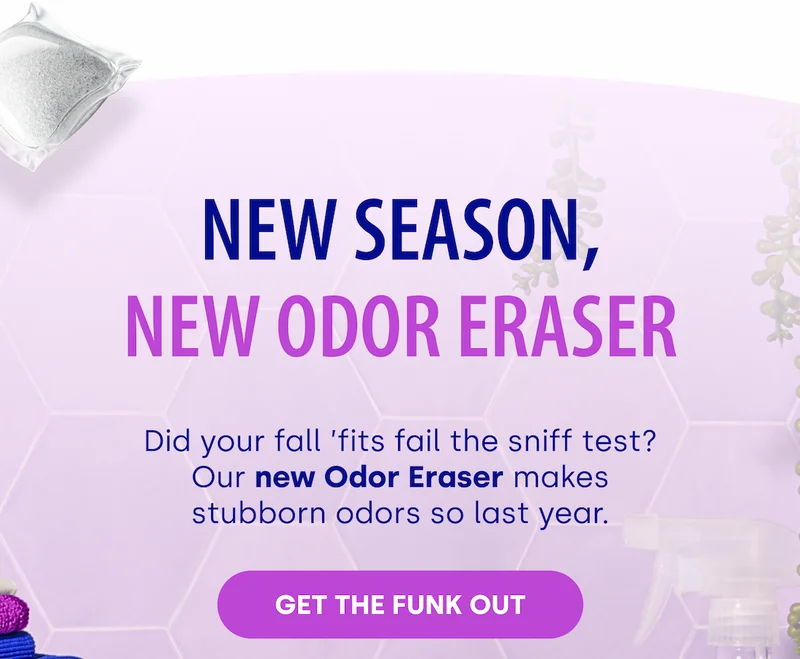 New Season, New Odor Eraser Did your fall ’fits fail the sniff test? Our new Odor Eraser makes stubborn odors so last year. GET THE FUNK OUT
