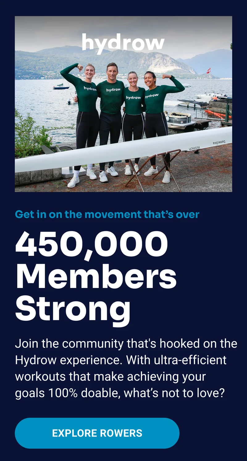 hydrow Get in on the movement that's over 450,000 Members Strong Join the community that's hooked on the Hydrow experience. With ultra-efficient workouts that make achieving your goals 100% doable, what's not to love? Explore Rowers
