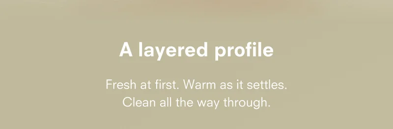 A layered profile. Fresh at first. Warm as it settles. Clean all the way through.