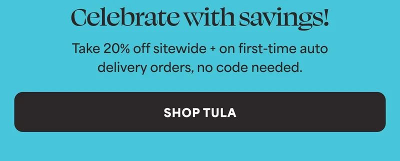 Celebrate with savings! Take 20% off sitewide + on first-time auto delivery orders, no code needed. -- SHOP TULA