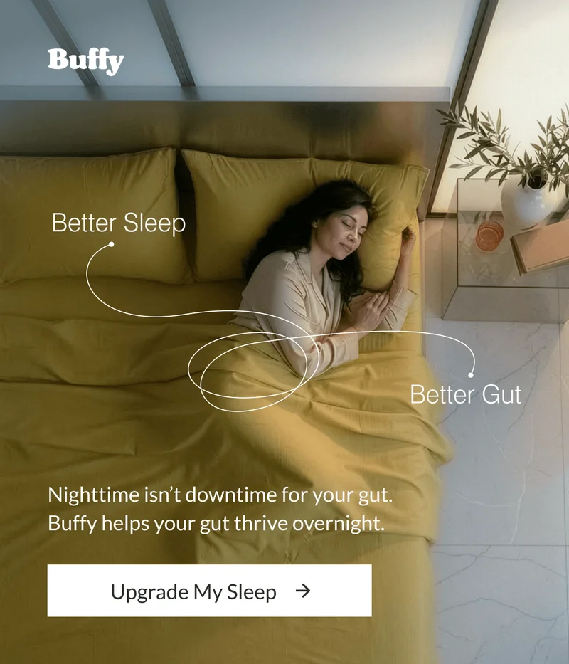 Better sleep means better gut. Nighttime isn't downtime for your gut. Buffy helps your gut thrive overnight.