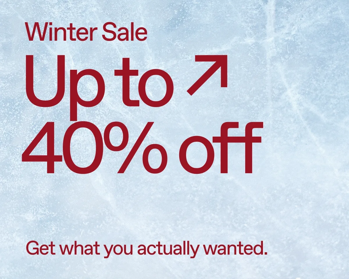 Winter Sale. Up to 40% off. Get what you actually wanted.