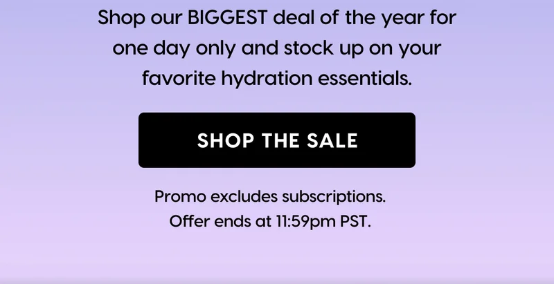 Shop our BIGGEST deal of the year for one day only and stock up on your favorite hydration essentials. SHOP THE SALE
