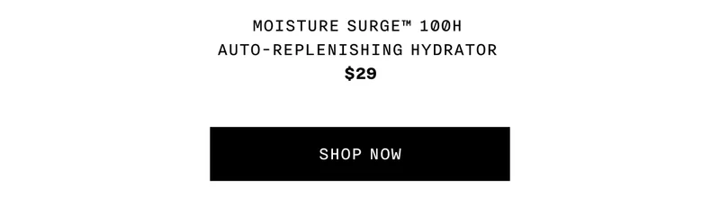 Moisture Surge™ 100H Auto-Replenishing Hydrator $29 SHOP NOW