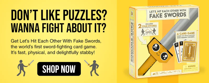 DON'T LIKE PUZZLES? WANNA FIGHT ABOUT IT? | Get Let's Hit Each Other With Fake Swords, the world's first sword-fighting card game. It's fast, physical, and delightfully stabby! | SHOP NOW