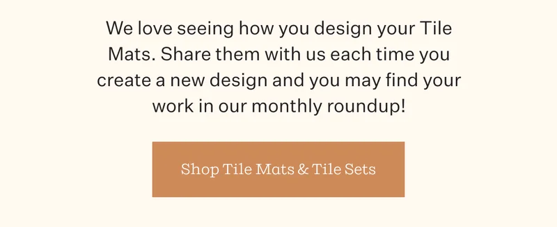 We love seeing how you design your Tile Mats. Share them with us each time you create a new design and you many find your work in our monthly roundup! | Shop Tile Mats & Tile Sets