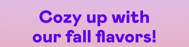 Cozy up with our fall flavors!