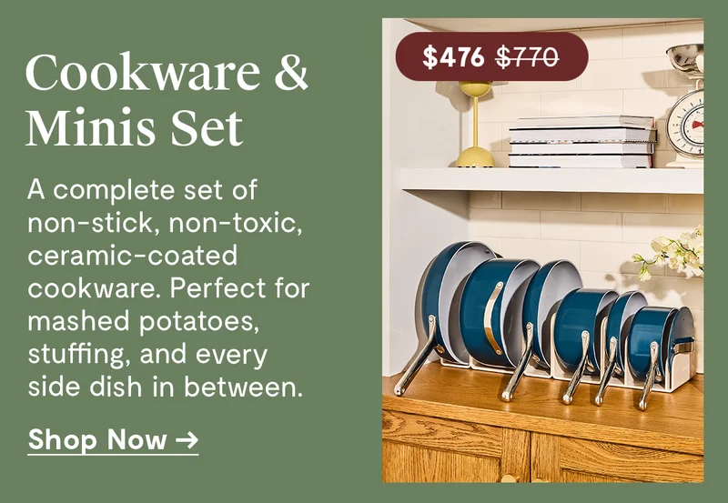 Cookware & Minis Set | $476.00 | A complete set of non-stick, non-toxic, ceramic-coated cookware. Perfect for mashed potatoes, stuffing, and every side dish in between. | Shop Now