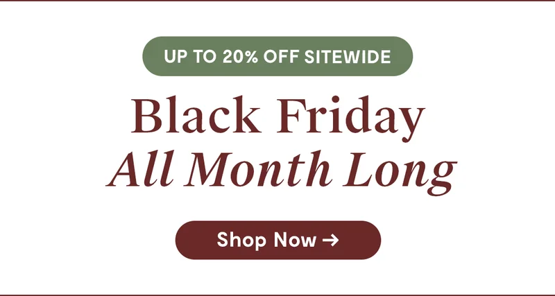 Up to 20% Off Sitewide |  Black Friday All Month Long | Shop Now