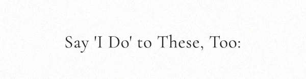 Say "I Do" to these, too: