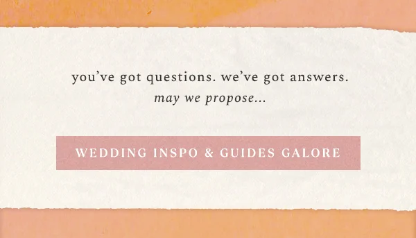 you've got questions. we've got answers. may we propose... wedding inspo & guides galore