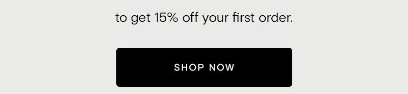 to get 15% off your first order.  [Shop Now]