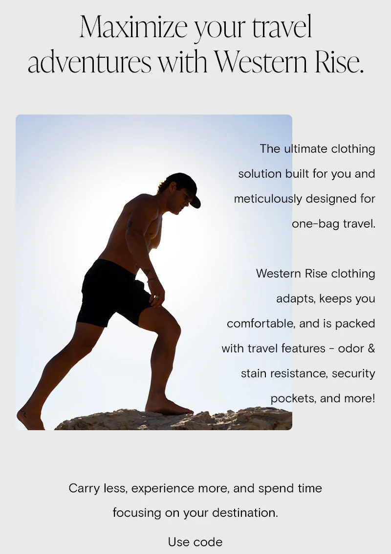 Maximize your travel adventures with Western Rise.  The ultimate clothing solution built for you and meticulously designed for one-bag travel.    You’ll always look your best with a classic style made for versatility to transition between settings, climates, and activities.  Western Rise clothing adapts, keeps you comfortable, and is packed with travel features - odor & stain resistance, security pockets, and more!  Carry less, experience more, and spend time focusing on your destination.   Use code