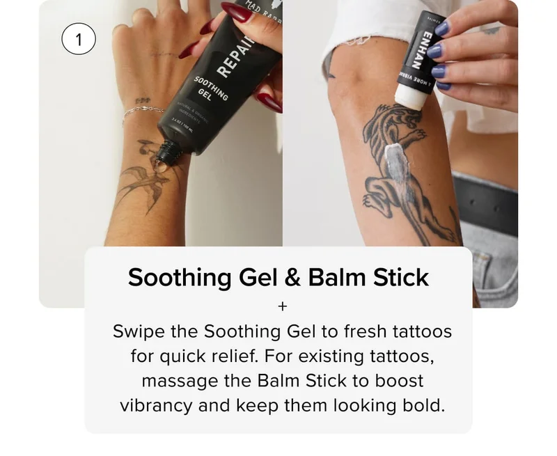 1 Soothing Gel & Balm Stick + Swipe the Soothing Gel to fresh tattoos for quick relief. For existing tattoos, massage the Balm Stick to boost vibrancy and keep them looking bold.