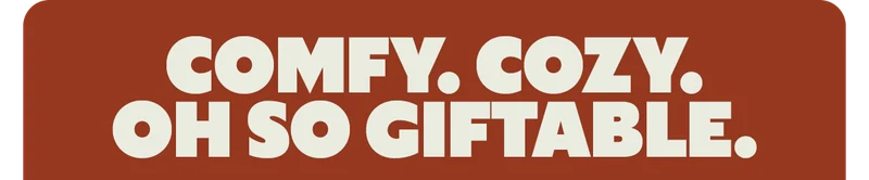 COMFY. COZY. OH SO GIFTABLE.