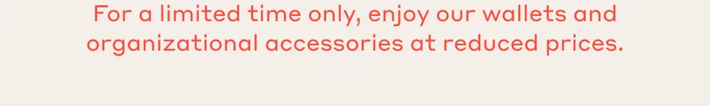 For a limited time only, enjoy our wallets and organizational accessories at reduced prices.