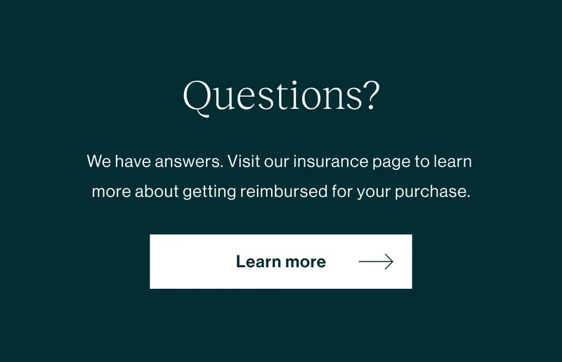 Questions?  We have answers. Visit our insurance page to learn more about getting reimbursed for your purchase.  [Learn More]