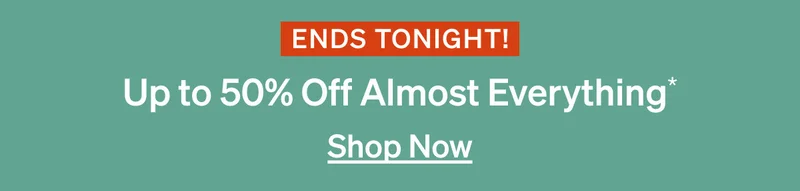 Ends tonight: Up to 50% off almost everything