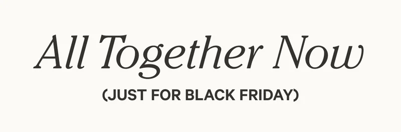All Together Now - Just for Black Friday