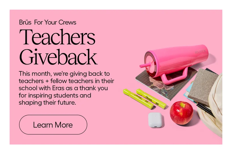 Brüs for Your Crews. Teachers Giveback. This month. we're giving back to teachers + felloww teachers in their school with Eras as a thank you for inspiring students and shaping their - future. - Learn More