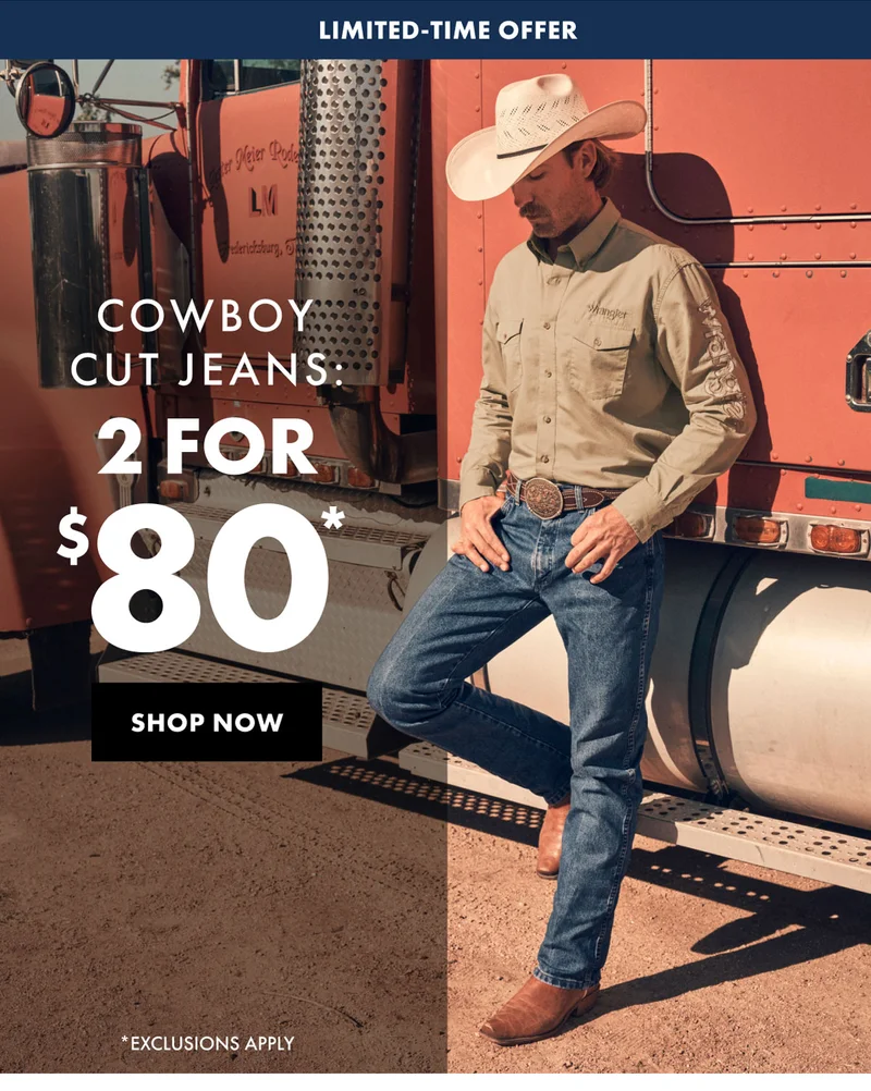 Limited-Time Offer Cowboy Cut Jeans: 2 For $80* Shop Now *Exclusions Apply