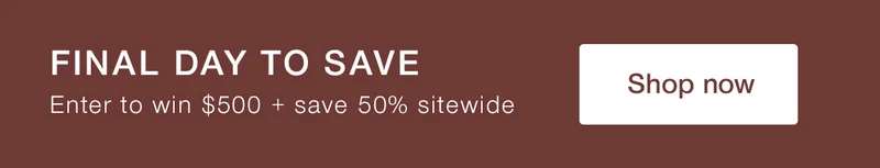 Final day to save. Enter to win $500 + save 50% sitewide.