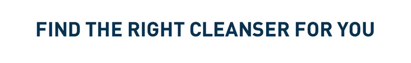 FIND THE RIGHT CLEANSER FOR YOU