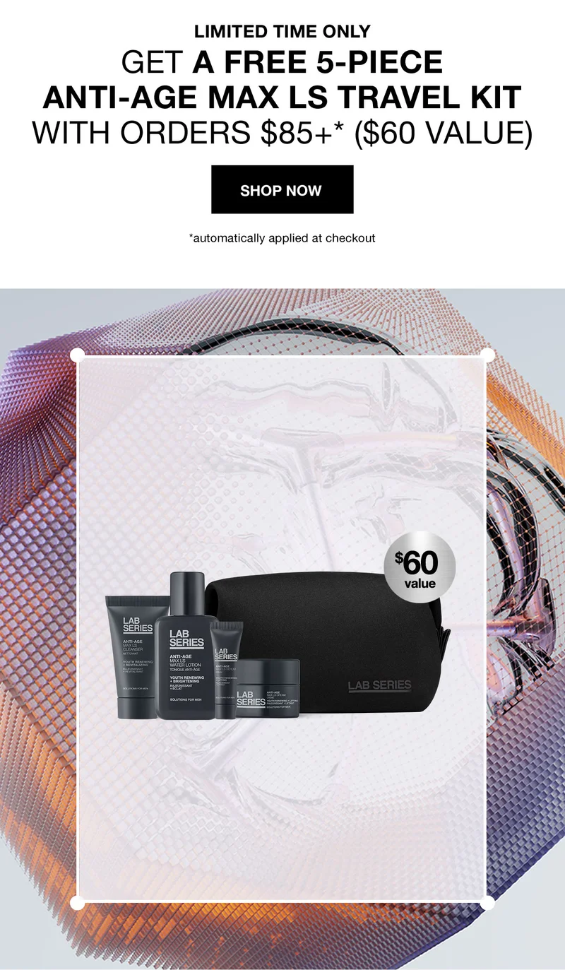 LIMITED TIME ONLY | GET A FREE 5-PIECE ANTI-AGE MAX LS TRAVEL KIT WITH ORDERS $85+* ($60 VALUE) | SHOP NOW | *automatically applied at checkout | $60 value