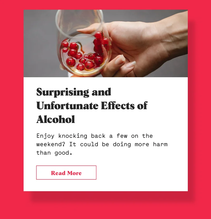 Surprising and Unfortunate Effects of Alcohol Enjoy knocking back a few on the weekend? It could be doing more harm than good.
