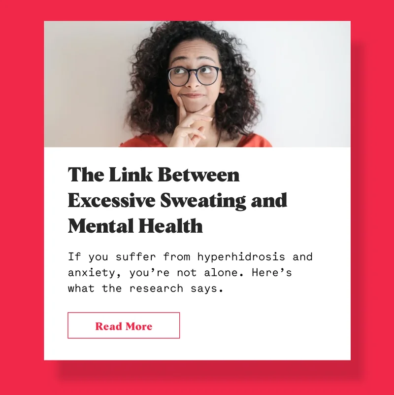 The Link Between Excessive Sweating and Mental Health If you suffer from hyperhidrosis and anxiety, you’re not alone. Here’s what the research says.