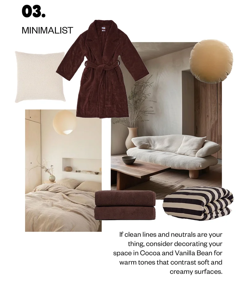 If clean lines and neutrals are your thing, consider decorating your space in Cocoa and Vanilla Bean for warm tones that contrast soft and creamy surfaces.