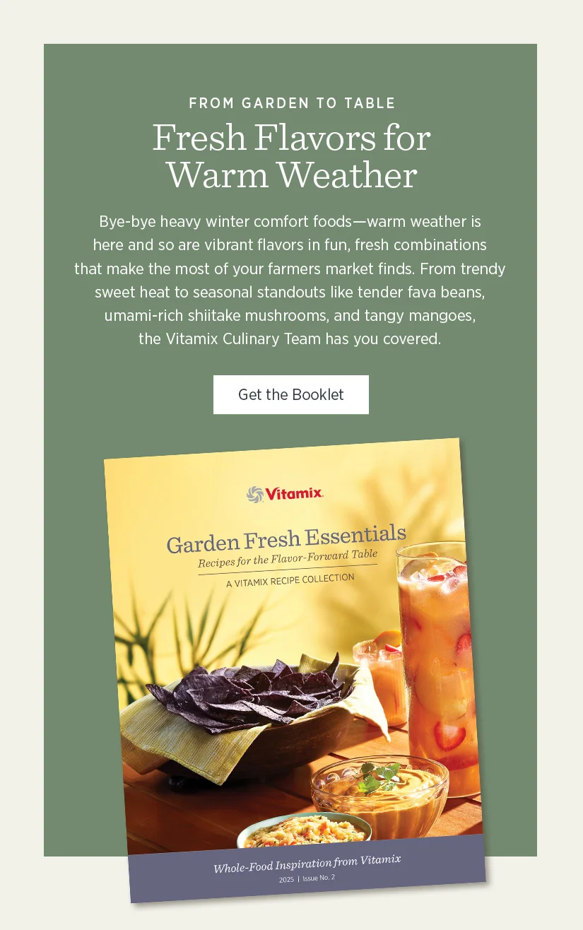 Fresh Flavors for Warm Weather: Bye-bye heavy winter comfort foods - warm weather is here and so are vibrant flavors in fun, fresh combinations that make the most of your farmers market finds. From trendy sweet heat to seasonal standouts like tender fava beans, umami-rich shiitake mushrooms, and tangy mangoes, the Vitamix Culinary Team has you covered.