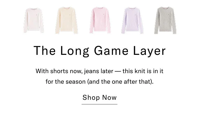 The Long Game Layer With shorts now, jeans later this knit is in it for the season (and the one after that). Shop Now