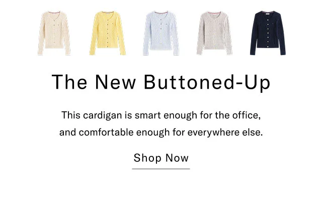 The New Buttoned-Up This cardigan is smart enough for the office, and comfortable enough for everywhere else. Shop Now
