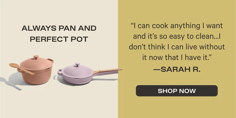 Always Pan and Perfect Pot - "I can cook anything I want and it's so easy to clean... I don't think I can live without it now that I have it." - Sarah R. - Shop Now
