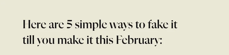 Here are 5 simple ways to fake it till you make it this February: