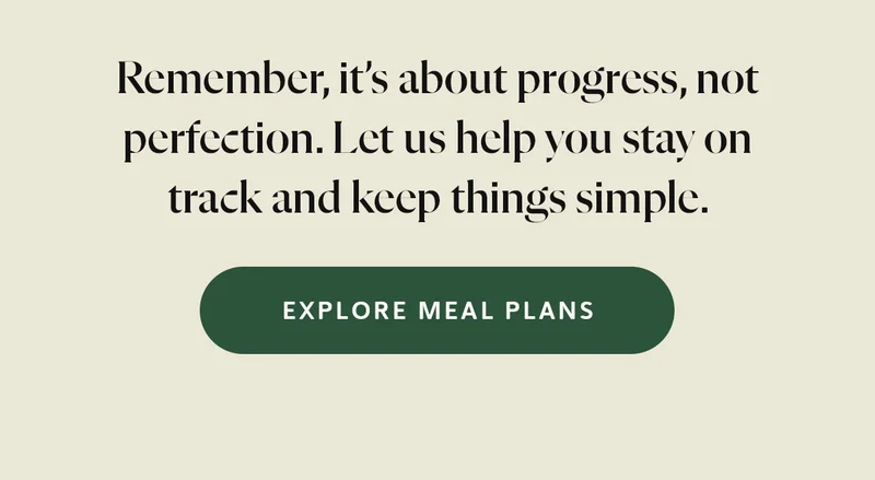 Remember, it’s about progress, not perfection. Let us help you stay on track and keep things simple.