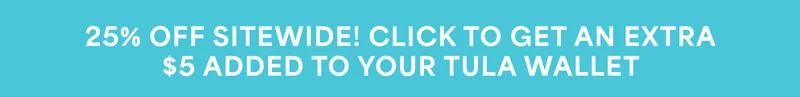 25% OFF SITEWIDE! CLICK TO GET AN EXTRA $5 ADDED TO YOUR TULA WALLET