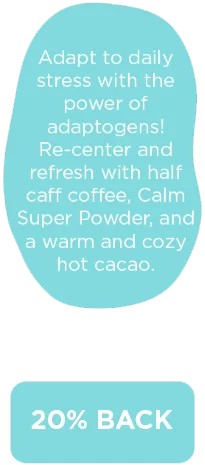 Adapt to daily stress with the power of adaptogens! Re-center and refresh with half caff coffee, Calm Super Powder, and a warm and cozy hot cacao.   SAVE 15%