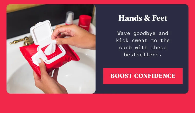 Hands & Feet Wave goodbye and kick sweat to the curb with these bestsellers. BOOST CONFIDENCE
