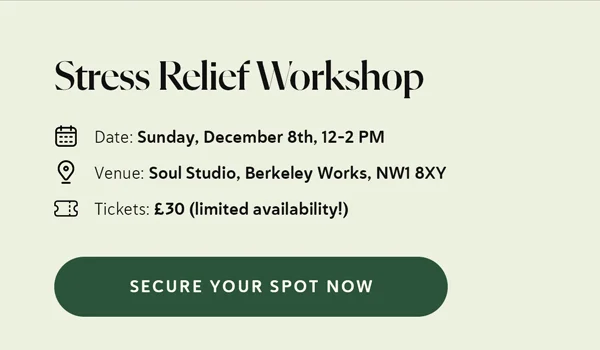 Stress Relief Workshop Date: Sunday, December 8th, 12–2 PM  Venue: Soul Studio, Berkeley Works, NW1 8XY Tickets: £30 (limited availability!) [Secure Your Spot Now]