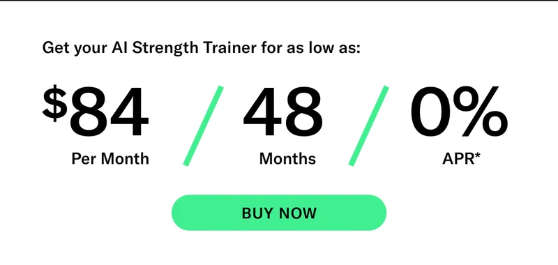 Get your AI Strength Trainer for as low as: $84 Per Month / 48 Months / 0% APR* CTA BUY NOW
