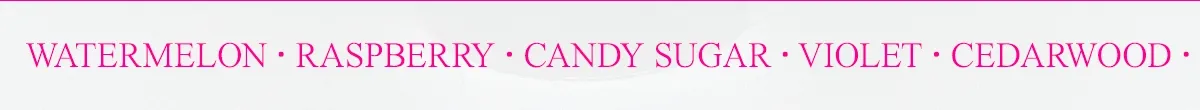 WATERMELON RASPBERRY CANDY SUGAR VIOLET CEDARWOOD MUSK