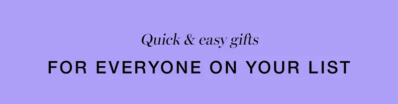 Quick and easy gifts for everyone on your list.