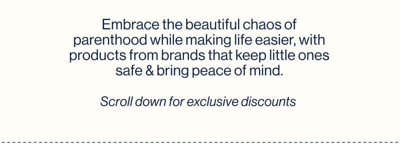 Embrace the beautiful chaos of parenthood while making life easier, with products from brands that keep little ones safe & bring peace of mind.  Scroll down for exclusive discounts