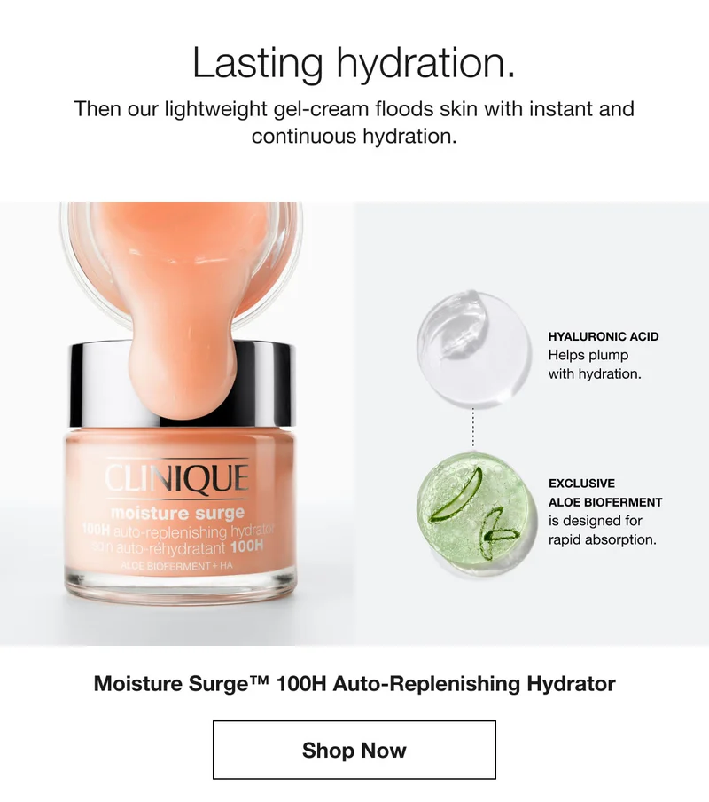 Lasting hydration. | Then our lightweight gel-cream floods skin with instant and continuous hydration. | HYALURONIC ACID Helps plump with hydration. | EXCLUSIVE ALOE BIOFERMENT is designed for rapid absorption. | Moisture Surge™ 100H Auto-Replenishing Hydrator | Shop Now
