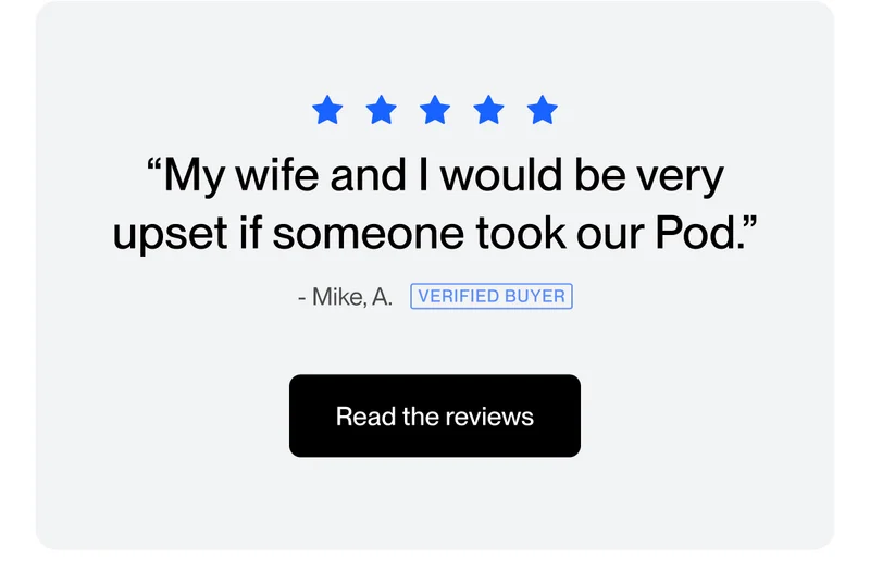 “My wife and I would be very upset if someone took our Pod.” READ THE REVIEWS